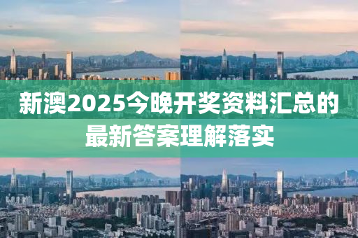 新澳2025今晚開獎資料匯總的最新答案理解落實