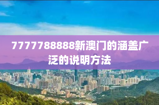 7777788888新澳門的涵蓋廣泛的說明方法