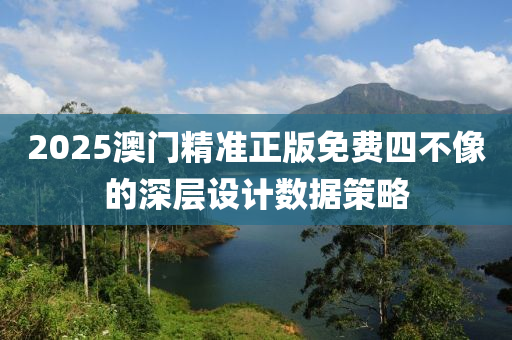 2025澳門精準正版免費四不像的深層設(shè)計數(shù)據(jù)策略