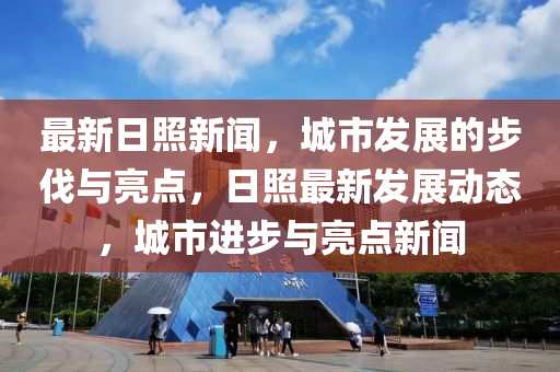 最新日照新聞，城市發(fā)展的步伐與亮點(diǎn)，日照最新發(fā)展動(dòng)態(tài)，城市進(jìn)步與亮點(diǎn)新聞