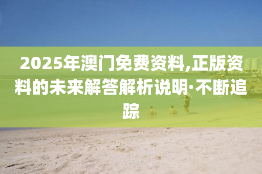 2025年澳門免費(fèi)資料,正版資料的未來解答解析說明·不斷追蹤