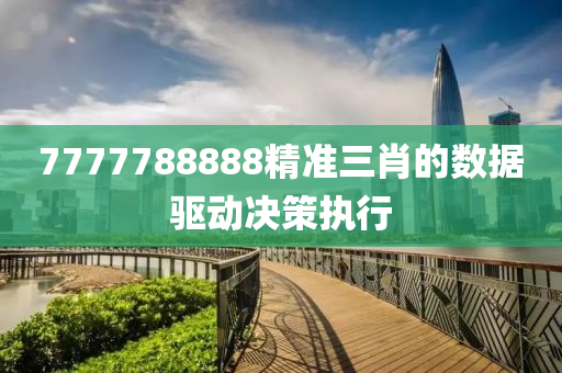 7777788888精準(zhǔn)三肖的數(shù)據(jù)驅(qū)動(dòng)決策執(zhí)行