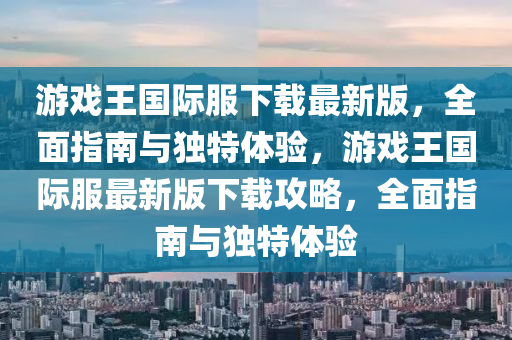 游戲王國際服下載最新版，全面指南與獨(dú)特體驗(yàn)，游戲王國際服最新版下載攻略，全面指南與獨(dú)特體驗(yàn)