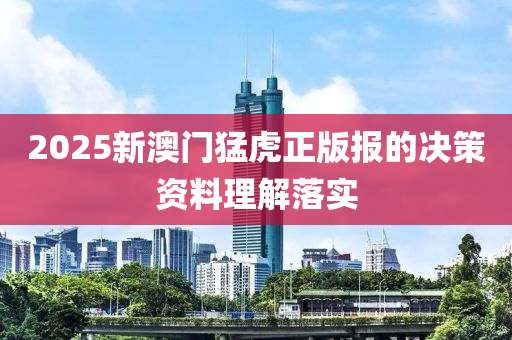 2025新澳門猛虎正版報(bào)的決策資料理解落實(shí)