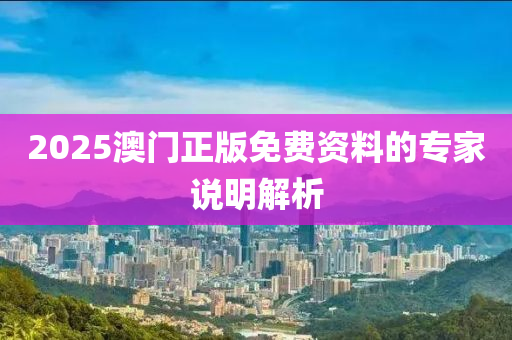 2025澳門正版免費(fèi)資料的專家說明解析