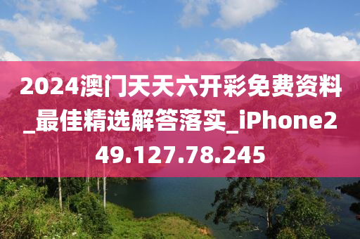 2024澳門天天六開彩免費(fèi)資料_最佳精選解答落實(shí)_iPhone249.127.78.245