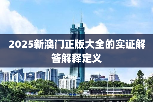 2025新澳門(mén)正版大全的實(shí)證解答解釋定義