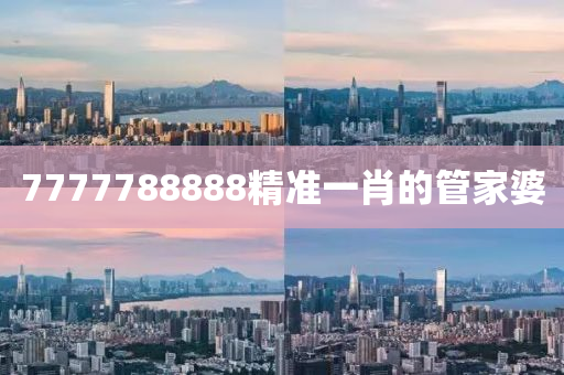 7777788888精準(zhǔn)一肖的管家婆