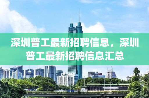 深圳普工最新招聘信息，深圳普工最新招聘信息匯總