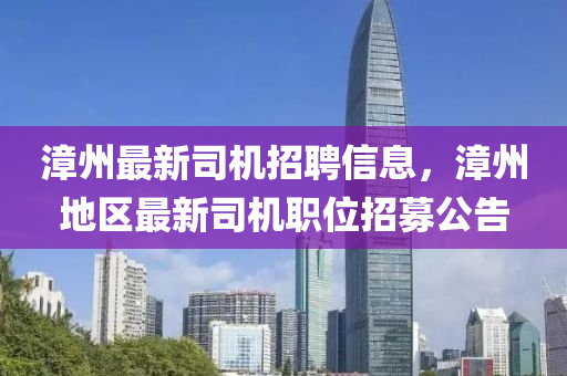 漳州最新司機招聘信息，漳州地區(qū)最新司機職位招募公告