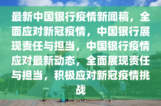 最新中國銀行疫情新聞稿，全面應(yīng)對(duì)新冠疫情，中國銀行展現(xiàn)責(zé)任與擔(dān)當(dāng)，中國銀行疫情應(yīng)對(duì)最新動(dòng)態(tài)，全面展現(xiàn)責(zé)任與擔(dān)當(dāng)，積極應(yīng)對(duì)新冠疫情挑戰(zhàn)