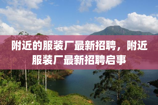 附近的服裝廠最新招聘，附近服裝廠最新招聘啟事