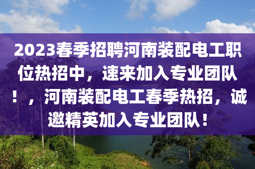 2023春季招聘河南裝配電工職位熱招中，速來加入專業(yè)團隊！，河南裝配電工春季熱招，誠邀精英加入專業(yè)團隊！