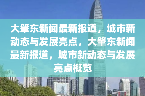 大肇東新聞最新報道，城市新動態(tài)與發(fā)展亮點，大肇東新聞最新報道，城市新動態(tài)與發(fā)展亮點概覽