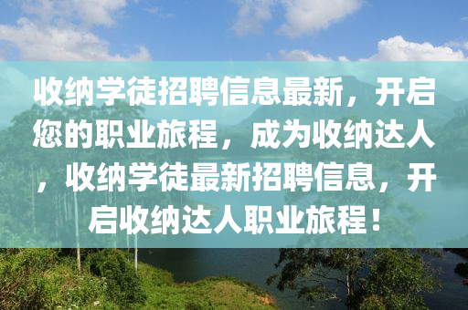 收納學徒招聘信息最新，開啟您的職業(yè)旅程，成為收納達人，收納學徒最新招聘信息，開啟收納達人職業(yè)旅程！