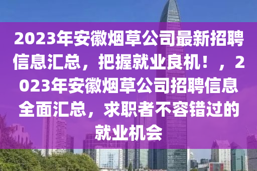 2023年安徽煙草公司最新招聘信息匯總，把握就業(yè)良機(jī)！，2023年安徽煙草公司招聘信息全面匯總，求職者不容錯(cuò)過(guò)的就業(yè)機(jī)會(huì)