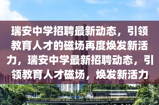 瑞安中學招聘最新動態(tài)，引領教育人才的磁場再度煥發(fā)新活力，瑞安中學最新招聘動態(tài)，引領教育人才磁場，煥發(fā)新活力