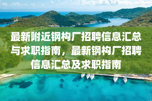 最新附近鋼構廠招聘信息匯總與求職指南，最新鋼構廠招聘信息匯總及求職指南