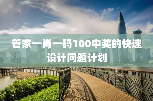 管家一肖一碼100中獎的快速設(shè)計問題計劃