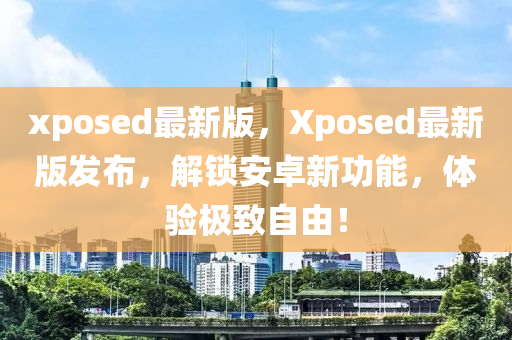 xposed最新版，Xposed最新版發(fā)布，解鎖安卓新功能，體驗(yàn)極致自由！