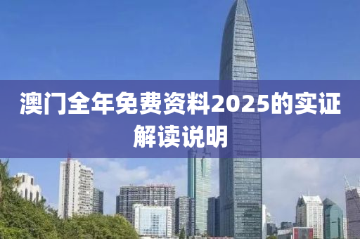 澳門全年免費(fèi)資料2025的實證解讀說明