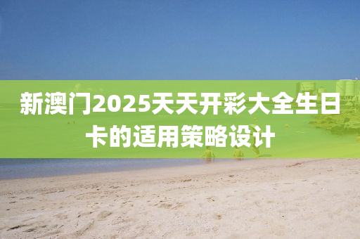 新澳門2025天天開彩大全生日卡的適用策略設(shè)計