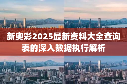 新奧彩2025最新資料大全查詢表的深入數(shù)據(jù)執(zhí)行解析