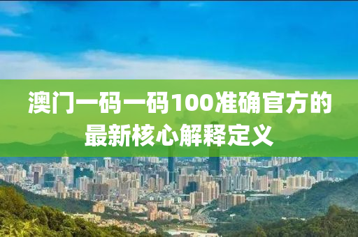 澳門一碼一碼100準(zhǔn)確官方的最新核心解釋定義