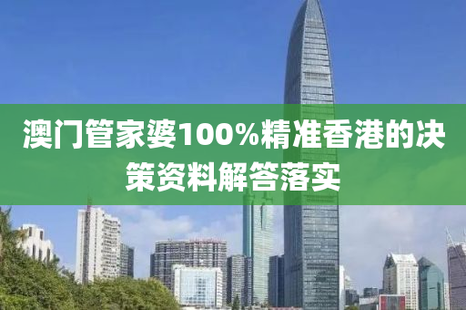 澳門管家婆100%精準香港的決策資料解答落實