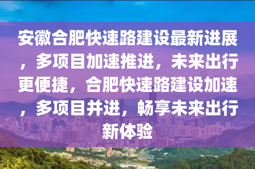 安徽合肥快速路建設最新進展，多項目加速推進，未來出行更便捷，合肥快速路建設加速，多項目并進，暢享未來出行新體驗