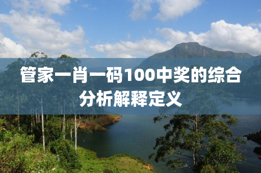 管家一肖一碼100中獎(jiǎng)的綜合分析解釋定義