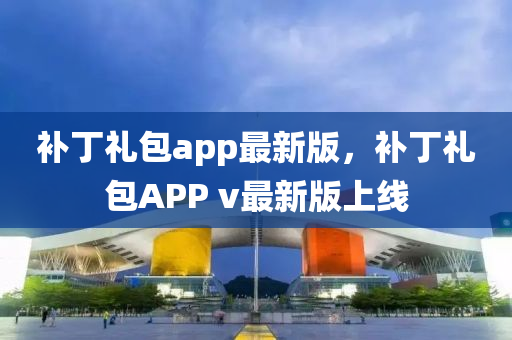 補(bǔ)丁禮包app最新版，補(bǔ)丁禮包APP v最新版上線