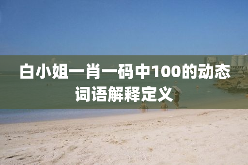 白小姐一肖一碼中100的動態(tài)詞語解釋定義