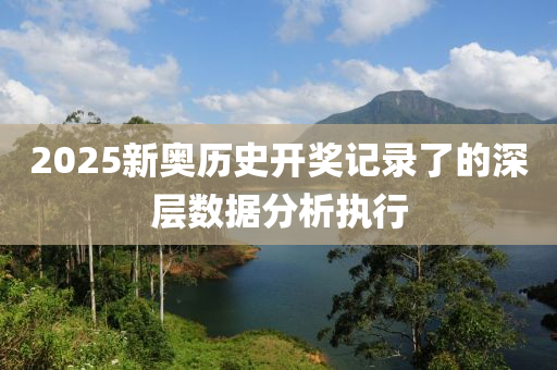 2025新奧歷史開獎記錄了的深層數(shù)據(jù)分析執(zhí)行