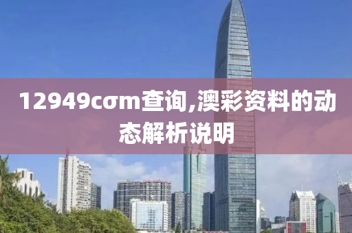 12949cσm查詢,澳彩資料的動(dòng)態(tài)解析說明