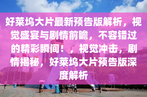 好萊塢大片最新預(yù)告版解析，視覺盛宴與劇情前瞻，不容錯(cuò)過的精彩瞬間！，視覺沖擊，劇情揭秘，好萊塢大片預(yù)告版深度解析