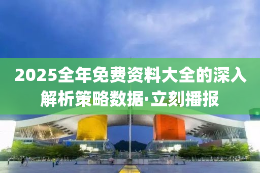 2025全年免費(fèi)資料大全的深入解析策略數(shù)據(jù)·立刻播報(bào)