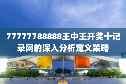 77777788888王中王開(kāi)獎(jiǎng)十記錄網(wǎng)的深入分析定義策略