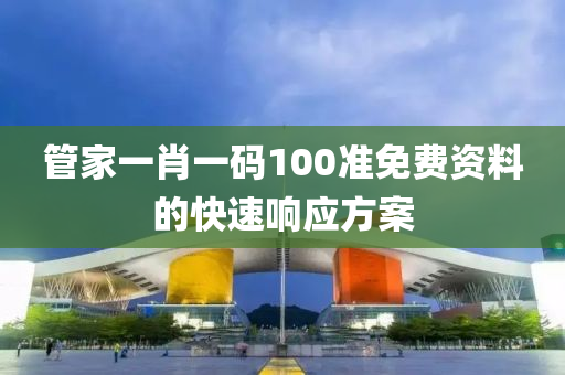 管家一肖一碼100準免費資料的快速響應方案