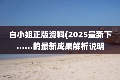 白小姐正版資料(2025最新下……的最新成果解析說明