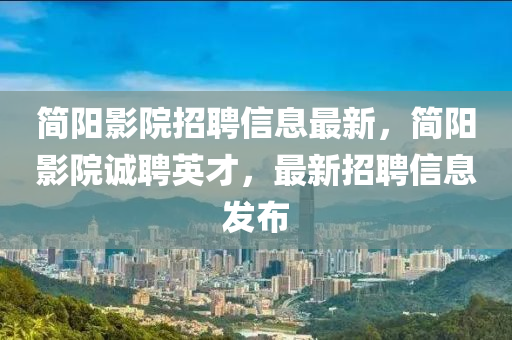 簡陽影院招聘信息最新，簡陽影院誠聘英才，最新招聘信息發(fā)布