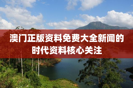 澳門正版資料免費大全新聞的時代資料核心關(guān)注