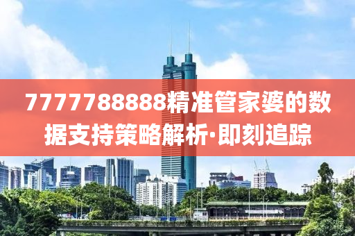 7777788888精準(zhǔn)管家婆的數(shù)據(jù)支持策略解析·即刻追蹤