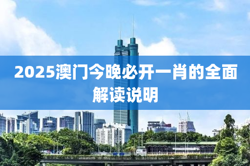 2025澳門今晚必開一肖的全面解讀說明