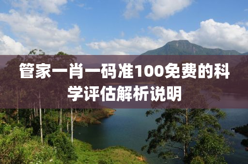 管家一肖一碼準100免費的科學評估解析說明