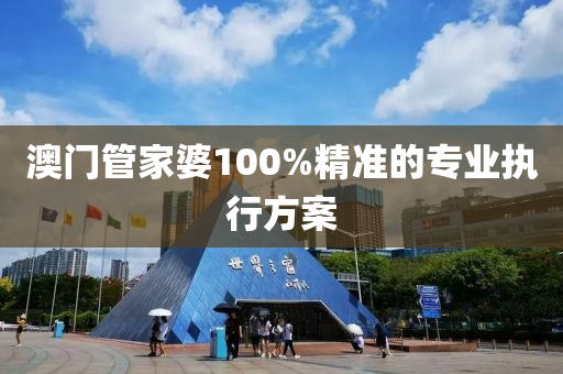 澳門管家婆100%精準(zhǔn)的專業(yè)執(zhí)行方案