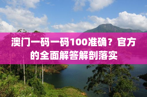 澳門一碼一碼100準(zhǔn)確？官方的全面解答解剖落實