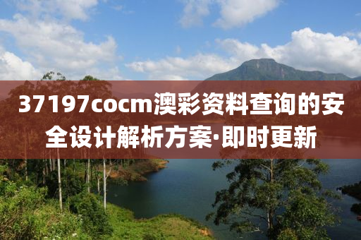 37197cocm澳彩資料查詢的安全設(shè)計解析方案·即時更新