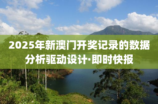 2025年新澳門開獎記錄的數(shù)據(jù)分析驅(qū)動設(shè)計·即時快報