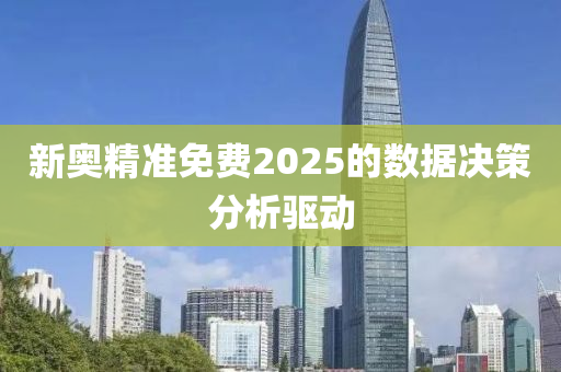 新奧精準(zhǔn)免費(fèi)2025的數(shù)據(jù)決策分析驅(qū)動